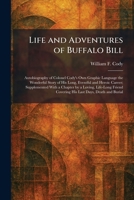 Life and Adventures of Buffalo Bill: Autobiography of Colonel Cody's Own Graphic Language the Wonderful Story of His Long, Eventful and Heroic Career; ... Covering His Last Days, Death and Burial 1025798724 Book Cover