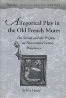 Allegorical Play in the Old French Motet: The Sacred and the Profane in Thirteenth-Century Polyphony (Figurae Reading Medieval Culture) 0804727171 Book Cover