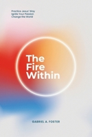 The Fire Within : Practice Jesus' Way, Ignite Your Passion, Change the World 1963127285 Book Cover