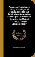 The American genealogist, being a catalogue of family histories: A bibliography of American geneaology or a list of the title pages of books and ... published in America, from 1771 to date 9354445705 Book Cover