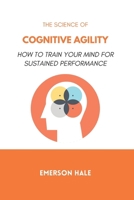 The Science of Cognitive Agility: How to Think Quickly Without Losing Accuracy B0GNKMTCVC Book Cover