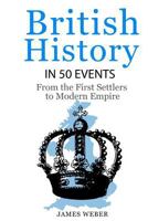 British History in 50 Events: From First Immigration to Modern Empire 1517777992 Book Cover