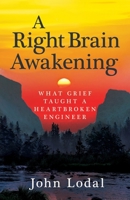 A Right Brain Awakening: What Grief Taught a Heartbroken Engineer 1955711208 Book Cover