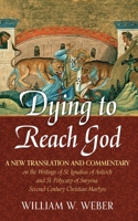 Dying to Reach God: A New Translation and Commentary on the Writings of St. Ignatius of Antioch and St.Polycarp of Smyrna, Second-Century Christian Martyrs 1666775754 Book Cover