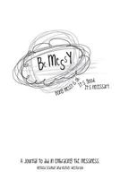 Be Messy: A Journal to Aid in Embracing the Messiness 1501040340 Book Cover