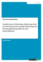 Transferreport Marketing. Markteing-Ziele des Kreisausschuss und die Bedeutung der Kommunikationspolitik für den Lahn-Dill-Kreis 3668651051 Book Cover