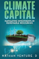 Climate Capital: Navigating Investments in Renewable Resources 1923452487 Book Cover