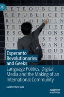 Esperanto Revolutionaries and Geeks: Language Politics, Digital Media and the Making of an International Community 3030842320 Book Cover