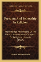 Freedom And Fellowship In Religion: Proceedings And Papers Of The Fourth International Congress Of Religious Liberals 1120622506 Book Cover