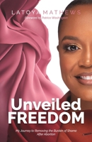 Unveiled Freedom: My Journey to Removing the Burden of Shame After Abortion B0CPVVP4KP Book Cover