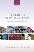 The Politics of Everyday Europe: Constructing Authority in the European Union 0198779143 Book Cover