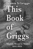 This Book of Griggs: Muddy River to Maine: 1637-2026 (Montana back to the Muddy River. The Griggs Family in Three Parts!) B0GVJTV1LM Book Cover