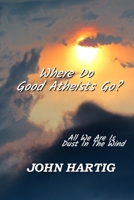 Where Do Good Atheists Go?: All We Are is Dust in the Wind B09BK6445L Book Cover