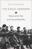 The Eagle Unbowed: Poland and the Poles in the Second World War 0674068149 Book Cover