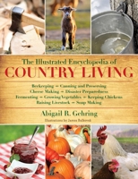 The Illustrated Encyclopedia of Country Living: Beekeeping, Canning and Preserving, Cheese Making, Disaster Preparedness, Fermenting, Growing Vegetables, Keeping Chickens, Raising Livestock, Soap Maki 1616084677 Book Cover