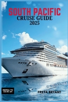 SOUTH PACIFIC CRUISE GUIDE 2025: Explore Tropical Paradises, Hidden Islands, and Unforgettable Adventures Across the Blue Horizon B0F8LBSHSM Book Cover