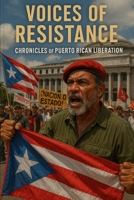 Voices of Resistance: Chronicles of Puerto Rican Liberation & Latin American Solidarity B0FNJGG16Y Book Cover