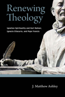Renewing Theology: Ignatian Spirituality and Karl Rahner, Ignacio Ellacuría, and Pope Francis 0268203180 Book Cover