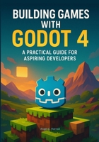 Building Games with Godot 4: A Practical Guide for Aspiring Developers B0FWQQRS8K Book Cover