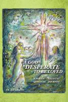 A God Desperate to Be Loved: A Poetic - Artistic Spiritual Journey 1467876844 Book Cover