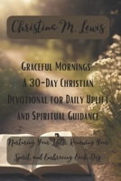 Graceful Mornings: A 30-Day Christian Devotional for Daily Uplift and Spiritual Guidance: Nurturing Your Faith, Renewing Your Spirit, and Embracing Each Day with God's Grace B0CPC7JVD5 Book Cover