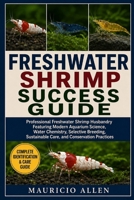 FRESHWATER SHRIMP SUCCESS GUIDE: Professional Freshwater Shrimp Husbandry Featuring Modern Aquarium Science, Water Chemistry, Selective Breeding, Sustainable Care, and Conservation Practices B0HDMFT2V6 Book Cover