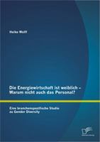 Die Energiewirtschaft Ist Weiblich - Warum Nicht Auch Das Personal? Eine Branchenspezifische Studie Zu Gender Diversity 3842869258 Book Cover