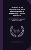 Decisions Of The Supreme Court, Vice-admiralty Court & Bankruptcy Court Of Mauritius: Arrets De La Cour Supreme, De La Cour De Vice Admiraute & De La Cour Des Faillites De L'ile Maurice 1144314445 Book Cover