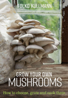 Grow Your Own Mushrooms: Which to Choose : How and Where to Grow Them and How to Cook Them 085784525X Book Cover