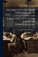 An Objective Decision Tool for Use in Considering Air Force Specialty Code Pairs for Consolidation 1025094743 Book Cover