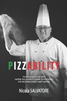 PIZZABILITY: TUTTO QUELLO CHE DEVI SAPERE SULLA PROFESSIONE DI PIZZAIOLO CHE NESSUNO VUOLE FARTI SAPERE B08LNG9YFS Book Cover
