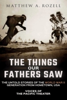 The Things Our Fathers Saw: The Untold Stories of the World War II Generation from Hometown, USA-Voices of the Pacific Theater 0996480005 Book Cover