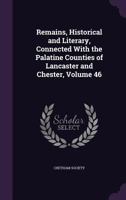 Remains, historical and literary, connected with the palatine counties of Lancaster and Chester. New ser Volume 46 1356934536 Book Cover