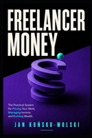 FREELANCER MONEY: The Practical System for Pricing Your Work, Managing Income, and Building Wealth (THE MONEY ADVANTAGE SERIES) B0HHTQ1MRZ Book Cover