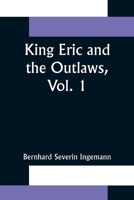 King Eric and the Outlaws, or the Throne, the Church, and the People, Vol. 1 of 3: In the Thirteenth Century (Classic Reprint) 1500496197 Book Cover