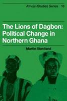 The Lions of Dagbon: Political Change in Northern Ghana (African Studies) 0521206820 Book Cover