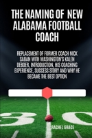 The Naming of New Alabama football coach: Replacement of former coach Nick Saban with Washington's kalen Deboer, introduction, his coaching experience, success story and why he became the best option B0CSFMS9R1 Book Cover