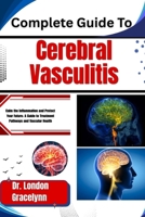 Complete Guide To Cerebral Vasculitis: Calm the Inflammation and Protect Your Future: A Guide to Treatment Pathways and Vascular Health B0H51J3QYL Book Cover