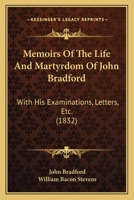 Memoirs Of The Life And Martyrdom Of John Bradford: With His Examinations, Letters, Etc. 1120004306 Book Cover