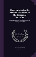 Observations On the Articles Published in the Episcopal Recorder: Over the Signature of A Member of the Society of Friends 135675791X Book Cover