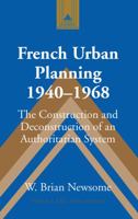 French Urban Planning, 1940-1968: The Construction and Deconstruction of an Authoritarian System 1433104008 Book Cover
