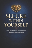 Secure Within Yourself: Build Self-Worth and Emotional Stability Before and During Relationships (The Calm Connection Series) B0GNPV58DB Book Cover