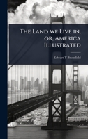 The Land we Live in, or, America Illustrated 1024081230 Book Cover