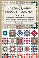 The Easy Quilter Precut Roadmap Guide: A Complete Reference with 25 Inspiring Block Designs for All Quilting Projects B0FWR9G4Z5 Book Cover
