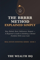 The BRRRR Method Explained Simply: Buy, Rehab, Rent, Refinance, Repeat — A Beginner's Guide to Building a Rental Portfolio With Less Cash B0HH2YL2NW Book Cover