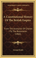 A Constitutional History of the British Empire: From the Accession of Charles I. to the Restoration: With an Introd., Tracing the Progress of Society and of the Constitution from the Feudal Times to t 1010126997 Book Cover