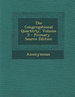 The Congregational Quarterly, Volume 5 1289466696 Book Cover