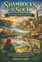 Shamrocks & Soul: Discovering the Heart of Ireland: A Journey Through Ireland's Most Breathtaking Landscapes, Ancient Ruins, Vibrant Cities, and the Stories That Shaped a Nation B0H5T912Z9 Book Cover