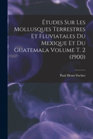Études sur les mollusques terrestres et fluviatales du Mexique et du Guatemala Volume t. 2 (1900) 1018587047 Book Cover