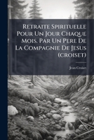 Retraite Spirituelle Pour Un Jour Chaque Mois. Par Un Pere De La Compagnie De Jesus (croiset) 1286209633 Book Cover